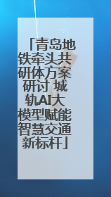 青岛地铁牵头共研体方案研讨 城轨AI大模型赋能智慧交通新标杆