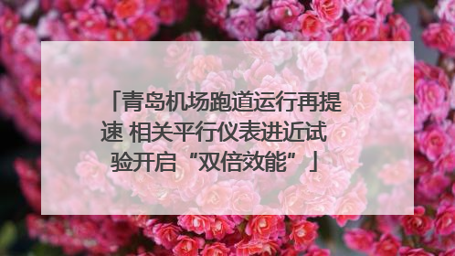 青岛机场跑道运行再提速 相关平行仪表进近试验开启“双倍效能”