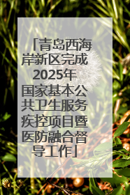 青岛西海岸新区完成2025年国家基本公共卫生服务疾控项目暨医防融合督导工作