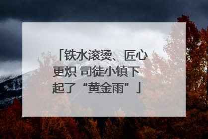 铁水滚烫、匠心更炽 司徒小镇下起了“黄金雨”