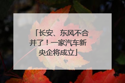 长安、东风不合并了！一家汽车新央企将成立