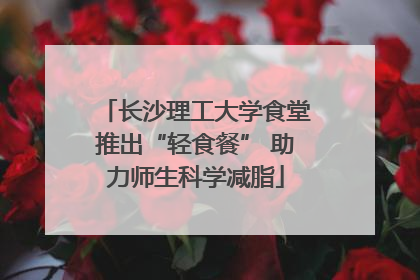 长沙理工大学食堂推出“轻食餐” 助力师生科学减脂