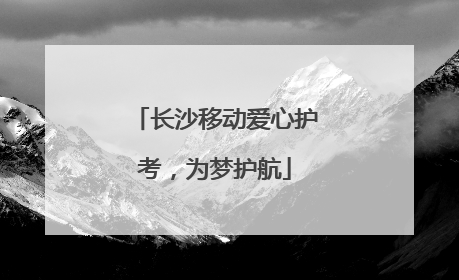 长沙移动爱心护考，为梦护航