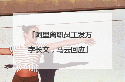 阿里离职员工发万字长文，马云回应