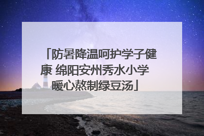 防暑降温呵护学子健康 绵阳安州秀水小学暖心熬制绿豆汤
