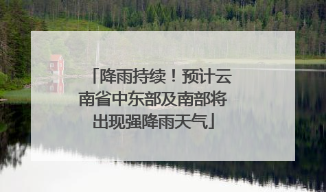降雨持续！预计云南省中东部及南部将出现强降雨天气