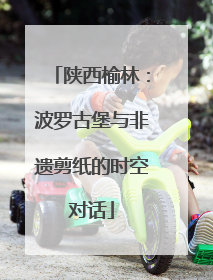 陕西榆林：波罗古堡与非遗剪纸的时空对话