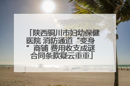 陕西铜川市妇幼保健医院 消防通道“变身”商铺 费用收支成谜 合同条款疑云重重