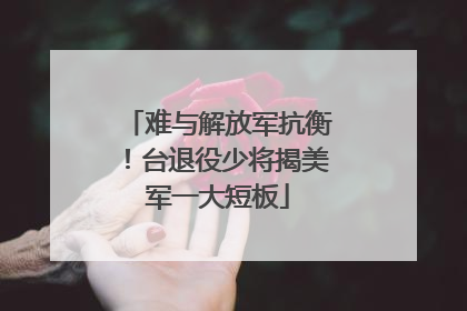 难与解放军抗衡！台退役少将揭美军一大短板