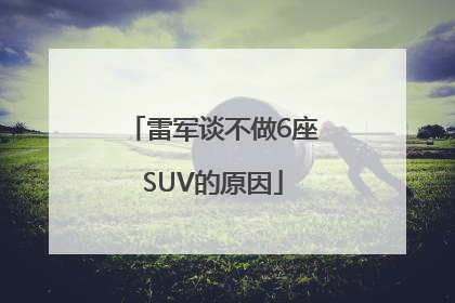 雷军谈不做6座SUV的原因