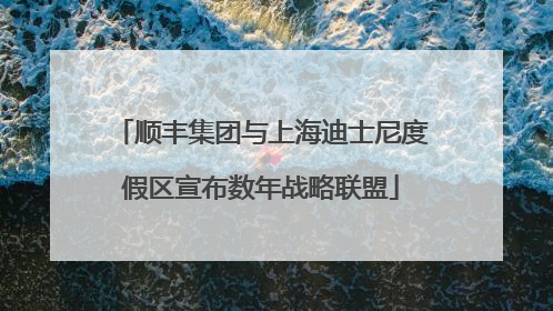 顺丰集团与上海迪士尼度假区宣布数年战略联盟
