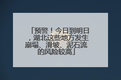 预警！今日到明日，湖北这些地方发生崩塌、滑坡、泥石流的风险较高