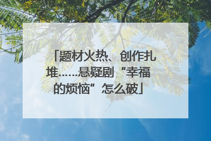 题材火热、创作扎堆……悬疑剧“幸福的烦恼”怎么破