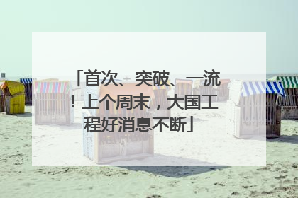 首次、突破、一流！上个周末，大国工程好消息不断