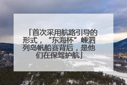 首次采用航路引导的形式，“东海杯”嵊泗列岛帆船赛背后，是他们在保驾护航
