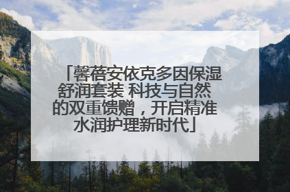 馨蓓安依克多因保湿舒润套装 科技与自然的双重馈赠，开启精准水润护理新时代