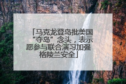 马克龙登岛批美国“夺岛”念头，表示愿参与联合演习加强格陵兰安全