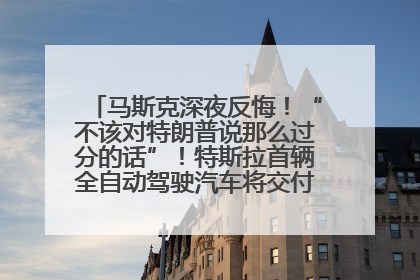 马斯克深夜反悔！“不该对特朗普说那么过分的话”！特斯拉首辆全自动驾驶汽车将交付，马斯克：将从生产线直接开向车主家中！公司股价大涨