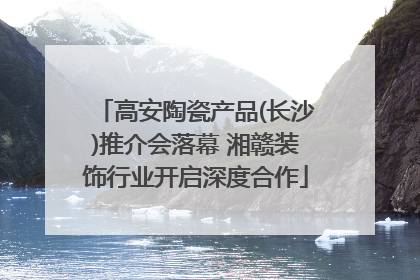 高安陶瓷产品(长沙)推介会落幕 湘赣装饰行业开启深度合作