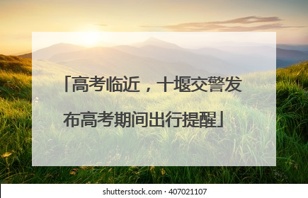 高考临近，十堰交警发布高考期间出行提醒