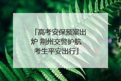 高考安保预案出炉 荆州交警护航考生平安出行