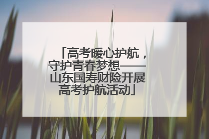 高考暖心护航，守护青春梦想——山东国寿财险开展高考护航活动