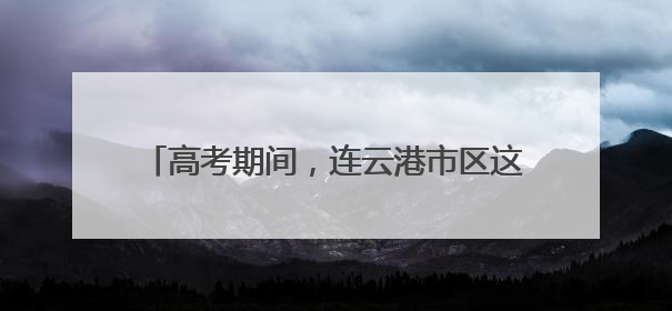 高考期间，连云港市区这些路段临时交通管制！