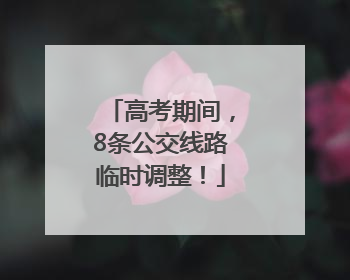 高考期间，8条公交线路临时调整！