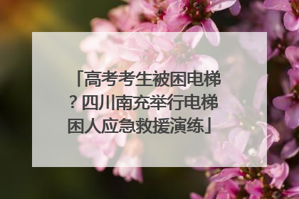 高考考生被困电梯？四川南充举行电梯困人应急救援演练