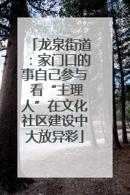龙泉街道：家门口的事自己参与 看“主理人”在文化社区建设中大放异彩