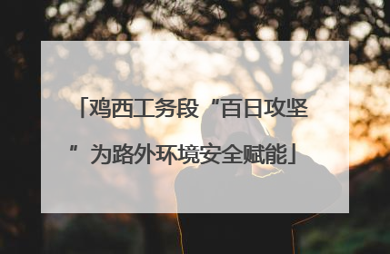 鸡西工务段“百日攻坚”为路外环境安全赋能