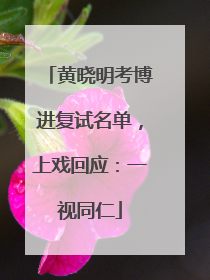 黄晓明考博进复试名单，上戏回应：一视同仁