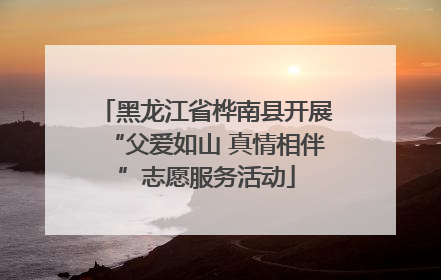 黑龙江省桦南县开展“父爱如山 真情相伴”志愿服务活动