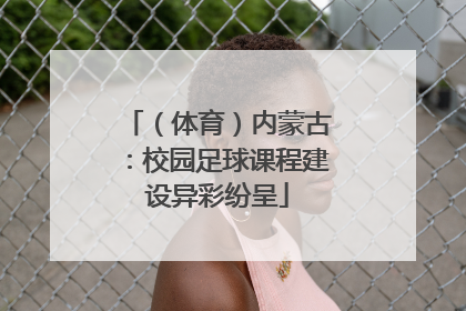 （体育）内蒙古：校园足球课程建设异彩纷呈