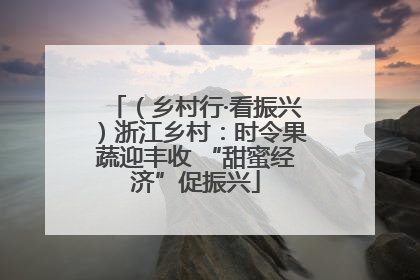 （乡村行·看振兴）浙江乡村：时令果蔬迎丰收 “甜蜜经济”促振兴