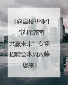 ＠高校毕业生 “选择济南 共赢未来”专场招聘会本周六等您来