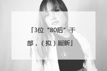 3位“80后”干部，（拟）履新