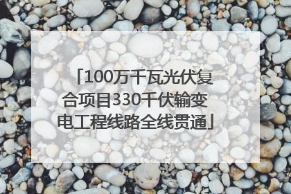 100万千瓦光伏复合项目330千伏输变电工程线路全线贯通