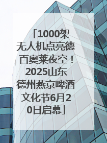 1000架无人机点亮德百奥莱夜空！2025山东德州燕京啤酒文化节6月20日启幕