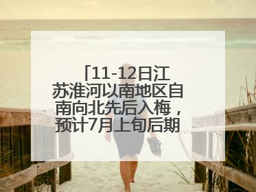 11-12日江苏淮河以南地区自南向北先后入梅，预计7月上旬后期出梅，降水偏多