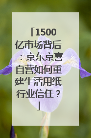 1500亿市场背后：京东京喜自营如何重建生活用纸行业信任？