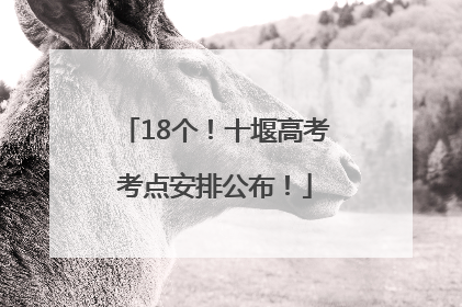 18个！十堰高考考点安排公布！