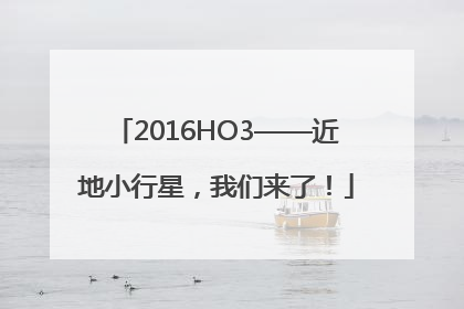 2016HO3——近地小行星，我们来了！