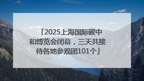 2025上海国际碳中和博览会闭幕，三天共接待各地参观团101个