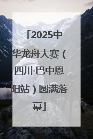 2025中华龙舟大赛（四川·巴中恩阳站）圆满落幕