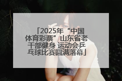 2025年“中国体育彩票”山东省老干部健身 运动会乒乓球比赛圆满落幕