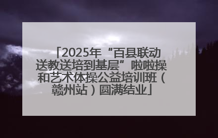 2025年“百县联动送教送培到基层”啦啦操和艺术体操公益培训班（赣州站）圆满结业