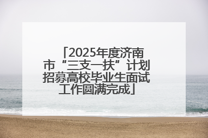 2025年度济南市“三支一扶”计划招募高校毕业生面试工作圆满完成
