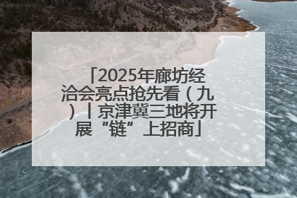 2025年廊坊经洽会亮点抢先看（九）丨京津冀三地将开展“链”上招商