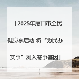 2025年厦门市全民健身季启动 将“为民办实事”刻入赛事基因